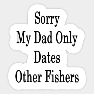 Sorry My Dad Only Dates Other Fishers Sticker